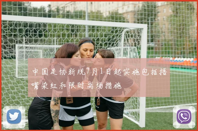 中国足协新规7月1日起实施包括捂嘴染红和限时离场措施