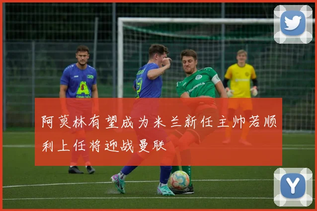阿莫林有望成为米兰新任主帅若顺利上任将迎战曼联