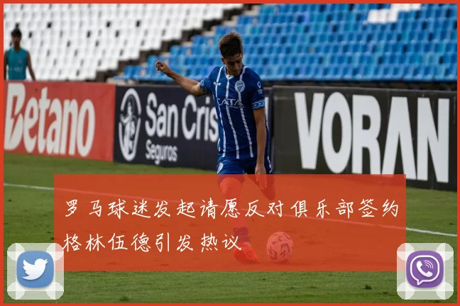 罗马球迷发起请愿反对俱乐部签约格林伍德引发热议