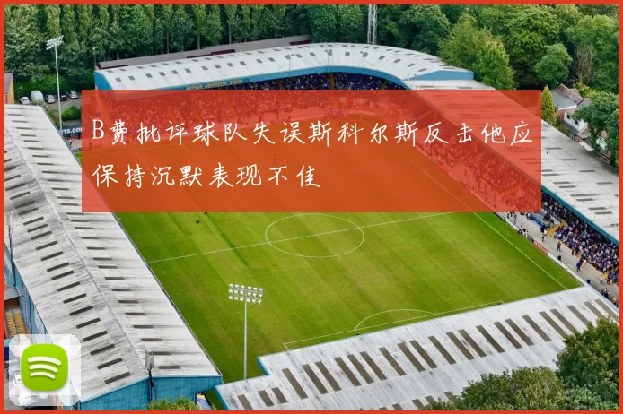 B费批评球队失误斯科尔斯反击他应保持沉默表现不佳