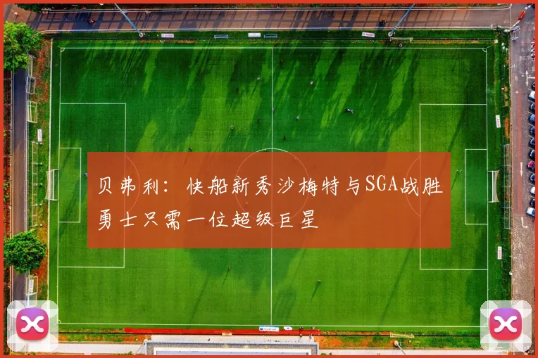 贝弗利：快船新秀沙梅特与SGA战胜勇士只需一位超级巨星