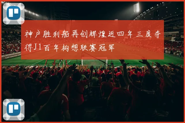 神户胜利船再创辉煌近四年三度夺得J1百年构想联赛冠军